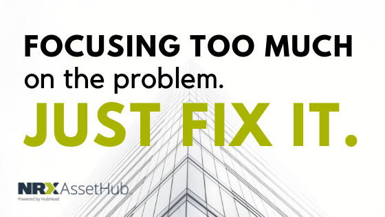 Focusing too much on the Problem. JUST FIX IT!