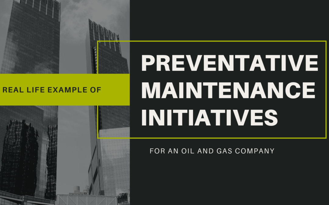 Real Life Example of Preventive Maintenance Initiatives for an Oil and Gas Company