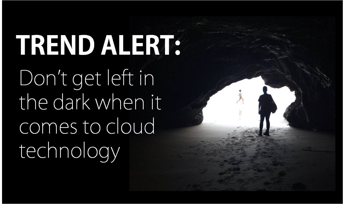 Trend Alert: Don’t Get Left In The Dark When It Comes To Cloud Technology