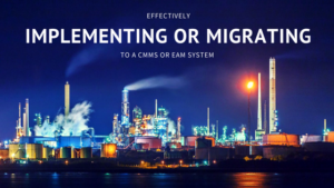 Effectively Implementing or Migrating to a CMMS or EAM System