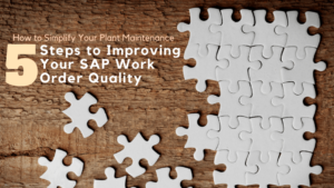 How to Simplify Your Plant Maintenance- 5 Steps to Improving Your SAP Work Order Quality