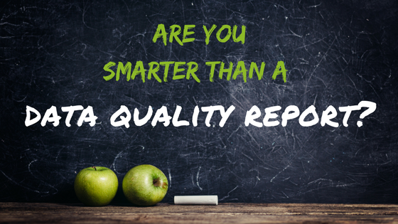 Are you Smarter Than a Data Quality Report?